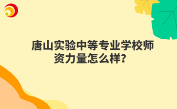 唐山实验中等专业学校师资力量怎么样?