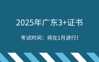 2025年广东3+证书考试时间:将在1月进行!