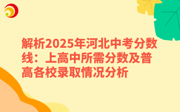 解析2025年河北中考分数线:上高中所需分数及普高各校录取情况分析.png