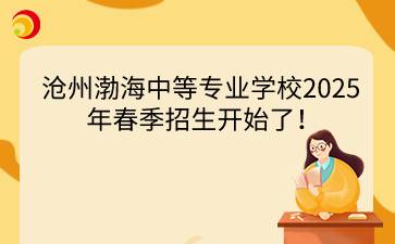 沧州渤海中等专业学校2025年春季招生开始了!