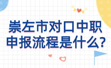 崇左市对口中职申报流程是什么?