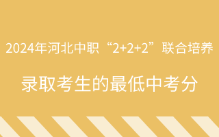 汇总：2024年河北中职“2+2+2”联合培养录取考生的最低中考分！
