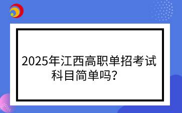 2025年江西高职单招考试科目简单吗？