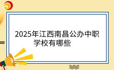 2025年江西南昌公办中职学校有哪些