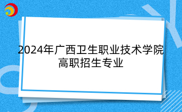 2024年广西卫生职业技术学院高职招生专业简介