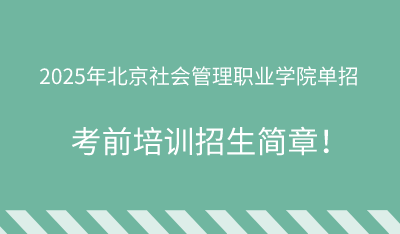 2025年北京社会管理职业学院单招培训招生简章！