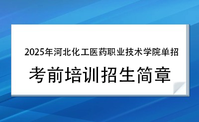 2025年河北化工医药职业技术学院单招培训招生简章!