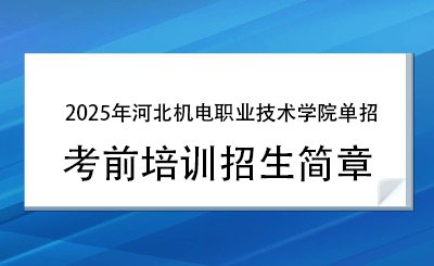 2025年河北机电职业技术学院单招培训招生简章!