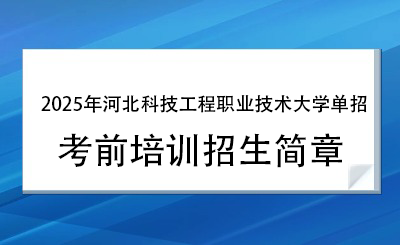 2025年河北科技工程职业技术大学单招培训招生简章!