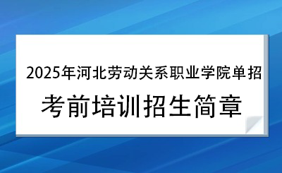 2025年河北劳动关系职业学院单招培训招生简章！