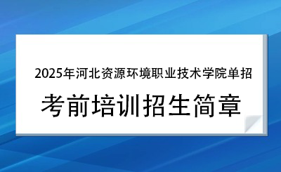 2025年河北资源环境职业技术学院单招培训招生简章！