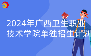 2024年广西卫生职业技术学院单独招生计划
