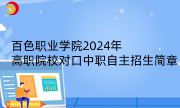 百色职业学院2024年高职院校对口中职自主招生简章