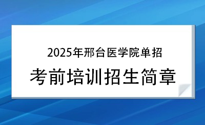 2025年邢台医学院单招培训招生简章!