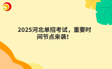 2025河北单招考试,重要时间节点来袭!