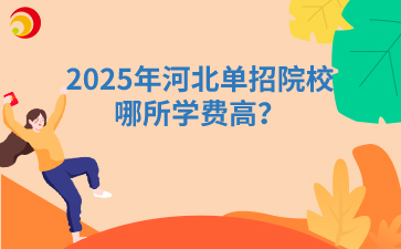 2025年河北单招院校哪所学费高?