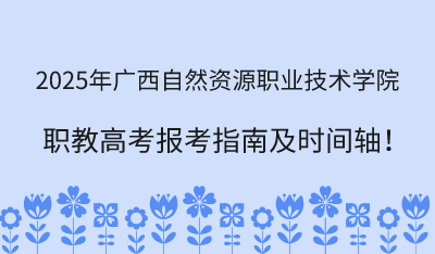 2025年广西自然资源职业技术学院职教高考报考指南!