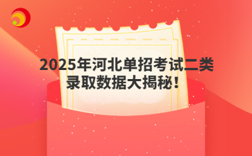 2025年河北单招考试二类录取数据大揭秘!
