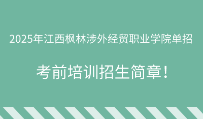 2025年江西枫林涉外经贸职业学院单招培训招生简章!