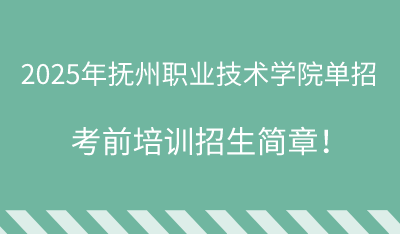 2025年抚州职业技术学院单招培训招生简章！