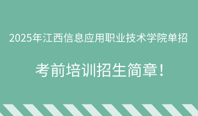 2025年江西信息应用职业技术学院单招培训招生简章！