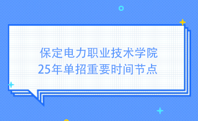 保定电力职业技术学院25年单招重要时间节点