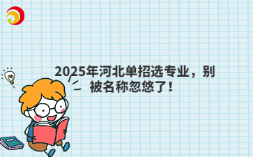 2025年河北单招选专业,别被名称忽悠了!