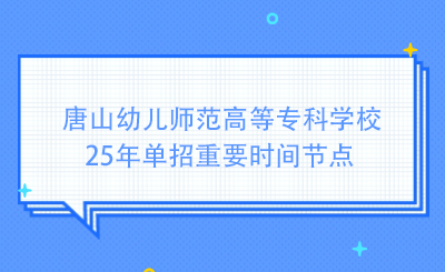 唐山幼儿师范高等专科学校25年单招重要时间节点