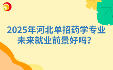 2025年河北单招药学专业未来就业前景好吗？