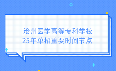 沧州医学高等专科学校25年单招重要时间节点