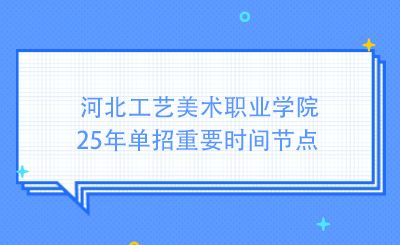 河北工艺美术职业学院25年单招重要时间节点
