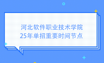 河北软件职业技术学院25年单招重要时间节点
