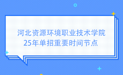 河北资源环境职业技术学院25年单招重要时间节点