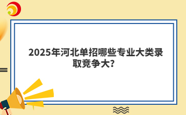 2025年河北单招哪些专业大类录取竞争大？