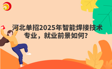 河北单招2025年智能焊接技术专业，就业前景如何？