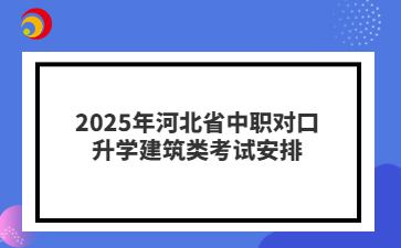 2025年河北省中职对口升学建筑类考试安排