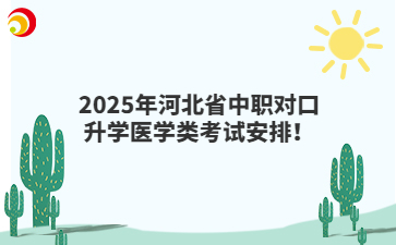 2025年河北省中职对口升学医学类考试安排!