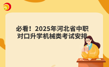 必看!2025年河北省中职对口升学机械类考试安排