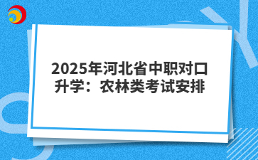 2025年河北省中职对口升学:农林类考试安排