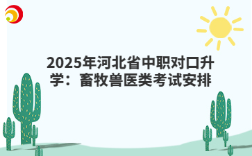 2025年河北省中职对口升学:畜牧兽医类考试安排