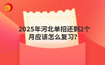 2025年河北单招还剩2个月应该怎么复习?