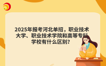 2025年报考河北单招,职业技术大学、职业技术学院和高等专科学校有什么区别?