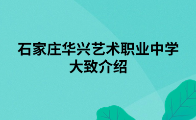 石家庄华兴艺术职业中学大致介绍.png