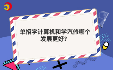 单招学计算机和学汽修哪个发展更好？