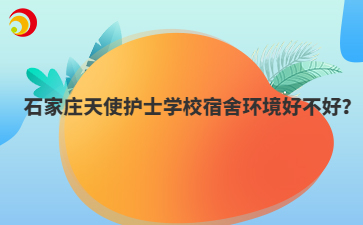 石家庄天使护士学校宿舍环境好不好？