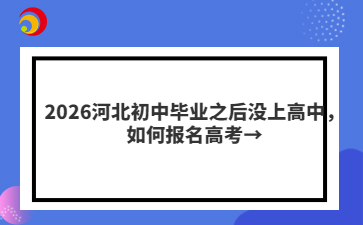 2026河北初中毕业之后没上高中，如何报名高考→