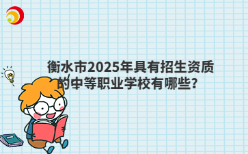衡水市2025年具有招生资质的中等职业学校有哪些？