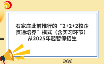 石家庄此前推行的“2+2+2校企贯通培养”模式（含实习环节）从2025年起暂停招生