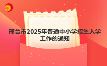 邢台市2025年普通中小学招生入学工作的通知