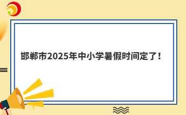 邯郸市2025年中小学暑假时间定了！